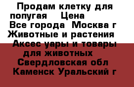 Продам клетку для попугая. › Цена ­ 3 000 - Все города, Москва г. Животные и растения » Аксесcуары и товары для животных   . Свердловская обл.,Каменск-Уральский г.